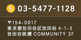 03-5477-1128 〒154-0017 東京都世田谷区世田谷4-1-3 世田谷医療COMMUNITY 3F